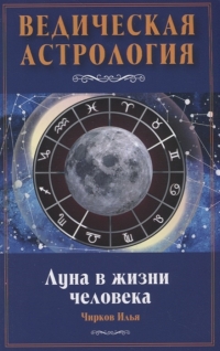 Купить  книгу Луна в жизни человека. Ведическая астрология Чирков Илья в интернет-магазине Роза Мира
