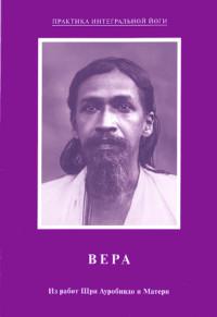 Купить  книгу Вера. Из работ Шри Ауробиндо и Матери Шри Ауробиндо, Мать в интернет-магазине Роза Мира