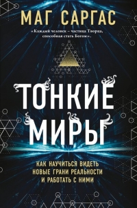 Купить  книгу Тонкие миры. Как научиться видеть новые грани реальности и работать с ними Маг Саргас в интернет-магазине Роза Мира