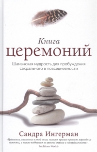 Книга церемоний. Шаманская мудрость для пробуждения сакрального в повседневности. 