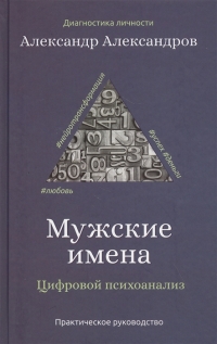 Купить  книгу Мужские имена. Цифровой психоанализ: Практическое руководство Александров А. в интернет-магазине Роза Мира