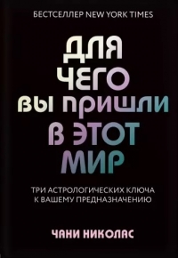 Купить  книгу Для чего вы пришли в этот мир. Три астрологических ключа к вашему предназначению Николас в интернет-магазине Роза Мира