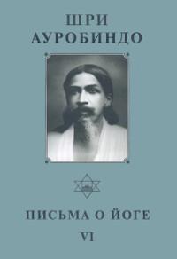 Собрание сочинений. Т.25. Письма о Йоге — VI. 