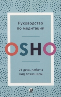 Купить  книгу Руководство по медитации. 21 день работы над сознанием Ошо (Шри Раджниш) в интернет-магазине Роза Мира