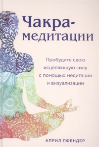 Купить  книгу Чакра-медитации. Пробудите свою исцеляющую силу с помощью медитации и визуализации Пфендер в интернет-магазине Роза Мира