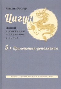 Купить  книгу Цигун: покой в движении и движение в покое. В 5-ти томах. Том 5. Приложения-дополнения Роттер Михаил в интернет-магазине Роза Мира