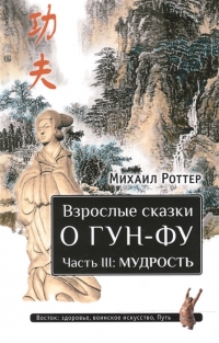 Купить  книгу Взрослые сказки о Гун-Фу. Часть III: Мудрость Роттер Михаил в интернет-магазине Роза Мира