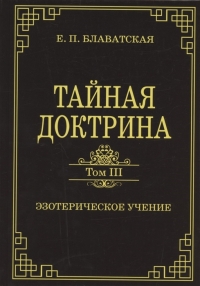 Купить  книгу Тайная доктрина. Том III. Эзотерическое учение Блаватская Е.П. в интернет-магазине Роза Мира