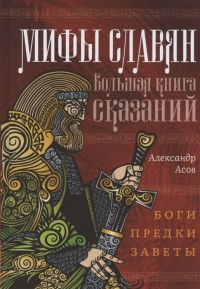 Купить  книгу Мифы славян. Большая книга сказаний. Боги, предки, заветы Асов Александр в интернет-магазине Роза Мира