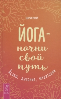 Йога — начни свой путь. Асаны, дыхание, медитации. 