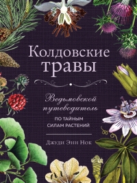 Колдовские травы. Ведьмовской путеводитель по тайным силам растений. 