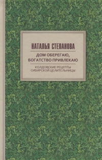 Купить  книгу Дом оберегаю, богатство привлекаю. Колдовские рецепты сибирской целительницы Степанова Наталья в интернет-магазине Роза Мира