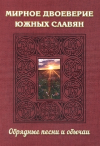 Мирное двоеверие южных славян. Обрядные песни и обычаи. 