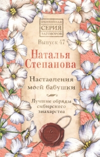 Купить  книгу Наставления моей бабушки. Лучшие обряды сибирского знахарства. Вып. 47. Юбилейная серия Степанова Наталья в интернет-магазине Роза Мира