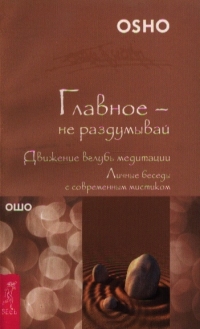 Купить  книгу лавное не раздумывай Движение вглубь медитации… Ошо (Шри Раджниш) в интернет-магазине Роза Мира