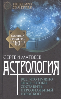 Купить  книгу Астрология. Все, что нужно знать, чтобы составить персональный гороскоп.Таблица эфемерид на 60 лет Матвеев С.А. в интернет-магазине Роза Мира