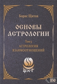 Купить  книгу Основы астрологии. т.5 Астрология взаимоотношений Щитов Б.Б. в интернет-магазине Роза Мира