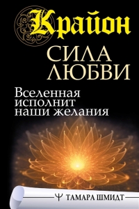 Купить  книгу Крайон. Сила Любви. Вселенная исполнит наши желания Шмидт Тамара в интернет-магазине Роза Мира