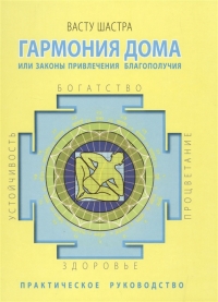 Васту Шастра. Гармония дома или законы привлечения благополучия. Практическое руководство. 