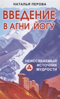 Введение в Агни Йогу. Неиссякаемый источник мудрости. 