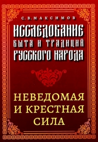 Купить  книгу Исследование быта и традиций русского народа. Неведомая и крестная сила  Максимов С. в интернет-магазине Роза Мира