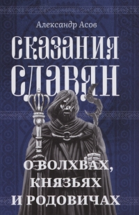 Сказания славян. О волхвах, князьях и родовичах. 