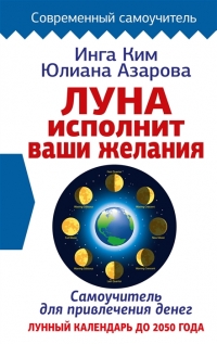 Луна исполнит ваши желания. Самоучитель для привлечения денег. Лунный календарь до 2050 года. 