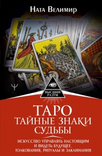 Таро: тайные знаки судьбы. Искусство управлять настоящим и видеть будущее. Толкования, ритуалы и заклинания. 