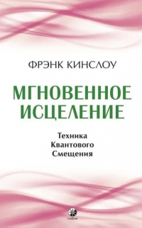 Купить  книгу Мгновенное исцеление. Техника Квантового Смещения (тв) Кинслоу Фрэнк в интернет-магазине Роза Мира