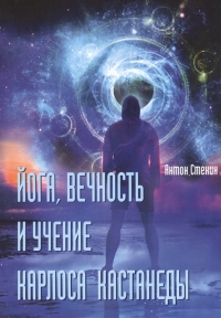 Купить  книгу Йога, вечность и учение Карлоса Кастанеды Стенин Антон в интернет-магазине Роза Мира