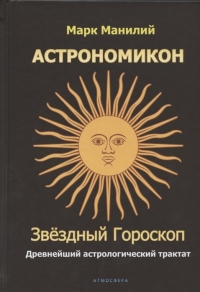 Купить  книгу Астрономикон (Астрономика). Звездный гороскоп. Древнейший астрологический трактат Марк Манилий в интернет-магазине Роза Мира