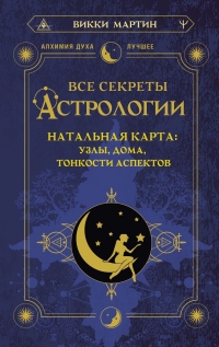 Все секреты астрологии. Натальная карта: узлы, дома, тонкости аспектов. 