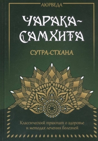 Аюрведа. Чарака-Самхита. Сутра-стхана. Классический трактат о здоровье и методах лечения болезней. 