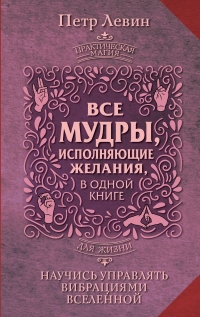 Все мудры, исполняющие желания, в одной книге. Научись управлять вибрациями Вселенной. 