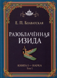 Купить  книгу Разоблачённая Изида. Книга I. Наука. Том 1 Блаватская Е.П. в интернет-магазине Роза Мира