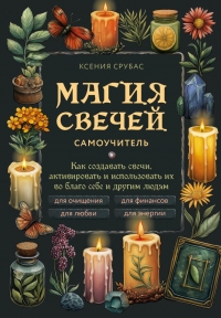 Магия свечей. Самоучитель. Как создавать свечи, активировать и использовать их во благо себе и другим людям. 