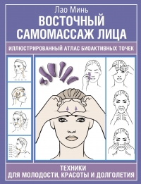 Восточный самомассаж лица. Иллюстрированный атлас биоактивных точек. Техники для молодости, красоты и долголетия. 
