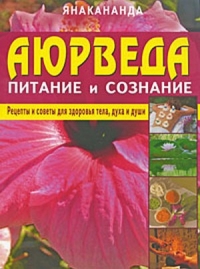 Купить  книгу Аюрведа — питание и сознание. Рецепты и советы для здоровья тела, духа и души Янакананда в интернет-магазине Роза Мира