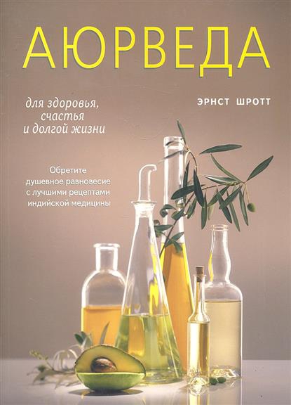 Купить  книгу Аюрведа для здоровья, счастья и долгой жизни. Обретите душевное равновесие с лучшими рецептами индийской медицины Шротт Эрнст в интернет-магазине Роза Мира