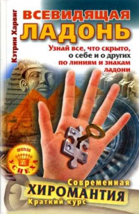 Всевидящая ладонь. Узнай все, что скрыто, о себе и о других по линиям и знакам ладони. Современная хиромантия. Краткий курс. 