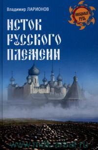 Купить  книгу Исток русского племени Владимир Ларионов в интернет-магазине Роза Мира