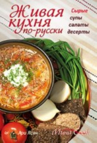 Живая кухня по-русски. Сырые супы, салаты, десерты. 