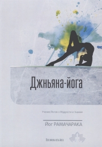 Купить  книгу Джньяна-Йога. Учение йогов о Мудрости и Знании. Выпуск 8 Рамачарака Йог в интернет-магазине Роза Мира