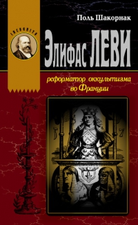 Купить  книгу Элифас Леви. Реформатор оккультизма во Франции Шаорнак Поль в интернет-магазине Роза Мира