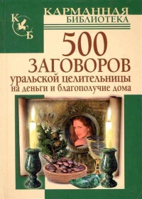 500 заговоров уральской целительницы на деньги и благополучие дома. 