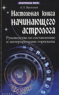 Купить  книгу Настольная книга начинающего астролога Васильев А.Л. в интернет-магазине Роза Мира