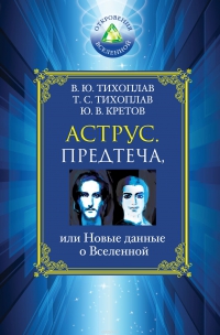 Купить  книгу Аструс. предтеча, или Новые данные о Вселенной Тихоплав В.Ю., Тихоплав Т.С., Кретов Ю.В. в интернет-магазине Роза Мира