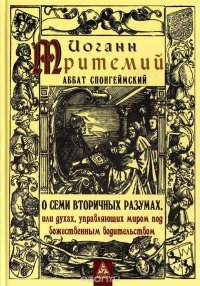 Купить  книгу О семи вторичных разумах, или духах, управляющих миром под божественным водительством Тритемий Йоганн Аббат Спонгеймский в интернет-магазине Роза Мира