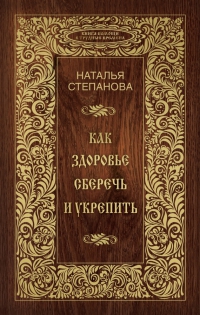 Купить  книгу Как здоровье сберечь и укрепить Степанова Наталья в интернет-магазине Роза Мира