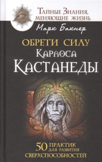 Купить  книгу Обрети силу Карлоса Кастанеды. 50 практик для развития сверхспособностей (тв) Бакнер Марк в интернет-магазине Роза Мира